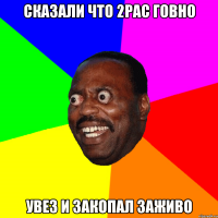 сказали что 2Pac говно увез и закопал заживо
