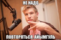 не надо повторяться, Айымгуль