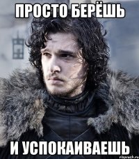 просто берёшь и успокаиваешь