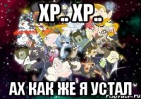 ХР.. ХР.. АХ КАК ЖЕ Я УСТАЛ
