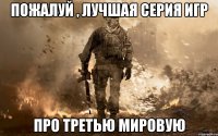 Пожалуй , Лучшая серия игр про третью мировую