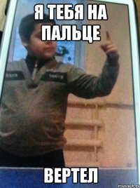 Я тебя на пальце Вертел