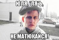 Юля, *ля*ь, не матюкайся!