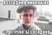 а сегодня в Николаеве +2, ветрено, без осадков