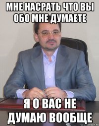 мне насрать что вы обо мне думаете я о вас не думаю вообще
