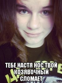  Тебе настя нос твой козявочный сломает