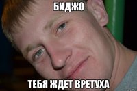 Биджо тебя ждет вретуха