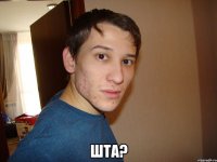  ШТА?