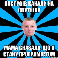 Настроїв канали на спутніку Мама сказала, що я стану програмістом