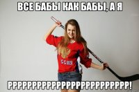Все бабы как бабы, а я РРРРРРРРРРРРРРРРРРРРРРРРР!