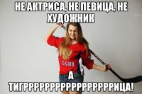 Не актриса, не певица, не художник А ТИГРРРРРРРРРРРРРРРРРИЦА!