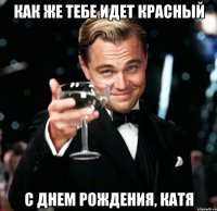 как же тебе идет красный С Днем Рождения, Катя
