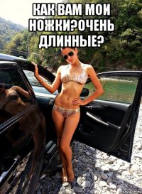 КАК ВАМ МОИ НОЖКИ?ОЧЕНЬ ДЛИННЫЕ? 