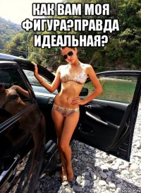 КАК ВАМ МОЯ ФИГУРА?ПРАВДА ИДЕАЛЬНАЯ? 