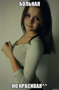 больная но красивая^^