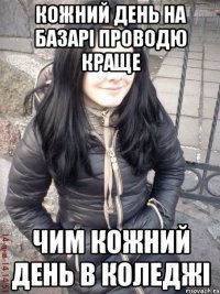 Кожний день на базарі проводю краще Чим кожний день в коледжі