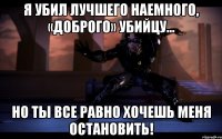 Я убил лучшего наемного, «доброго» убийцу... Но ты все равно хочешь меня остановить!