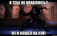 Я тебе не нравлюсь? Ну и пошел на хуй!