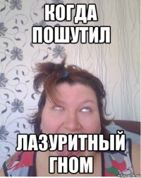 Когда пошутил лазуритный гном