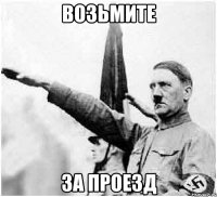 возьмите за проезд