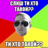 слиш ти хто такой?? ти хто такой??