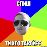слиш ти хто такой??