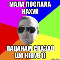 мала послала нахуй пацанам сказав шо кінув її