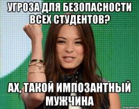 угроза для безопасности всех студентов? Ах, такой импозантный мужчина