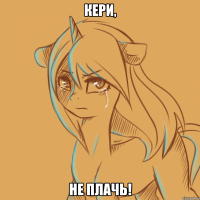 Кери, не плачь!