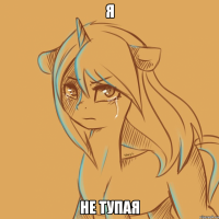 я не тупая