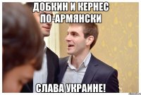Добкин и Кернес по-армянски Слава Украине!