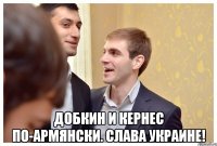  Добкин и Кернес по-армянски. Слава Украине!