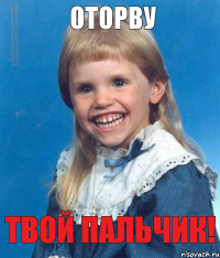 оторву твой пальчик!
