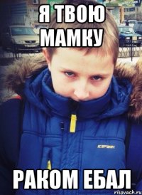 я твою мамку раком ебал