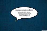 набираем лайки, если не лох, поставиш