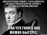 Двигая по городу, помните, что Вы движетесь по общественным дорогам, наравне с другими участниками движения... ...так что гоните как можно быстрее.