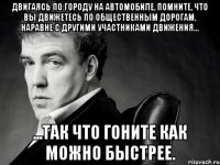 Двигаясь по городу на автомобиле, помните, что Вы движетесь по общественным дорогам, наравне с другими участниками движения... ...так что гоните как можно быстрее.