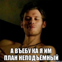  А въебу ка я им план неподъёмный