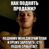 Как поднять продажи? Подниму менеджерам план и урежу зарплату.. сто пудов сработает.