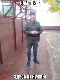 нам такие здесь не нужны
