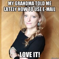 My grandma told me lately how to use E-mail Love it!