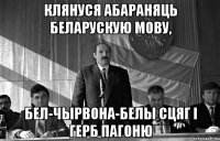 клянуся абараняць беларускую мову, бел-чырвона-белы сцяг і герб пагоню