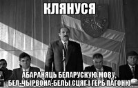 клянуся абараняць беларускую мову, бел-чырвона-белы сцяг і герб пагоню