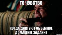 То чувство когда диктуют объемное домашнее задание
