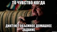 То чувство когда диктуют объемное домашнее задание