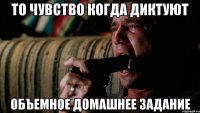 То чувство когда диктуют объемное домашнее задание
