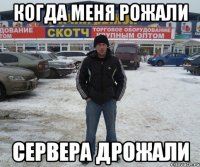 когда меня рожали сервера дрожали