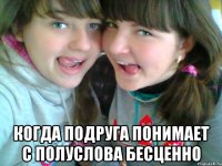  Когда подруга понимает с полуслова бесценно