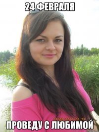 24 февраля проведу с любимой