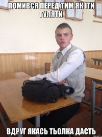 ПОМИВСЯ ПЕРЕД ТИМ ЯК ІТИ ГУЛЯТИ ВДРУГ ЯКАСЬ ТЬОЛКА ДАСТЬ